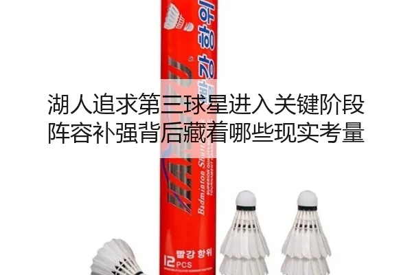 湖人追求第三球星进入关键阶段 阵容补强背后藏着哪些现实考量